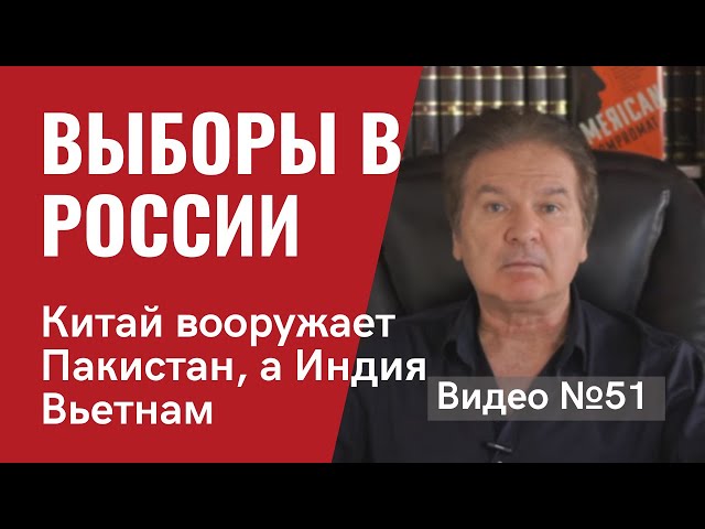 Выборы в России / Китай вооружает Пакистан, а Индия Вьетнам. / Видео № 51