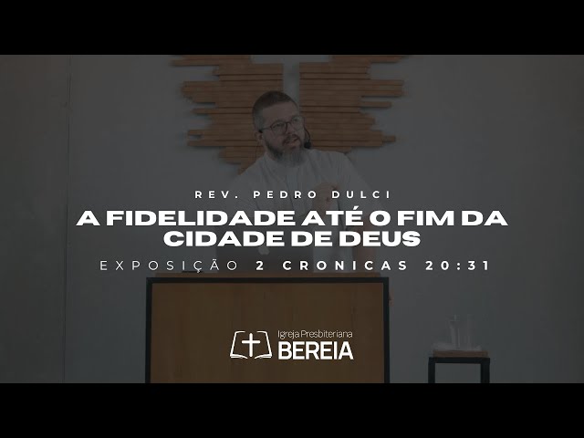 A fidelidade até o fim da cidade de Deus - 2 Crônicas 20:31 | Rev. Pedro Dulci #ipbereia #ipb