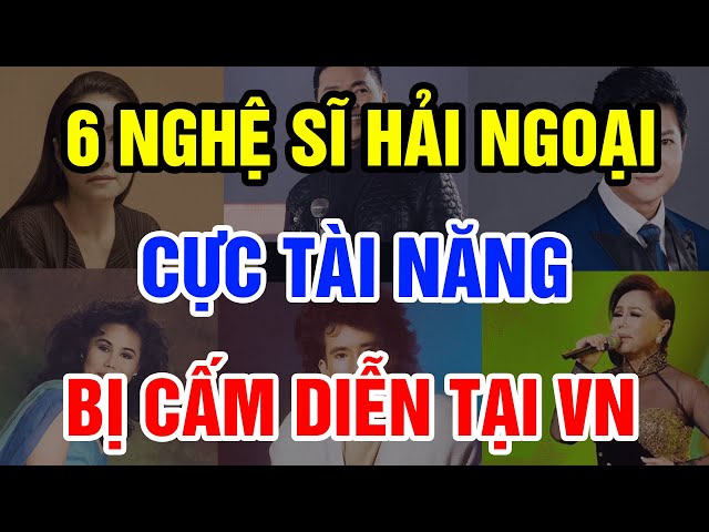 Chân Dung 6 Nghệ Sĩ Hải Ngoại Cực Tài Năng Bị Cấm Diễn Tại VN Khiến Khán Giả Tiếc Nuối