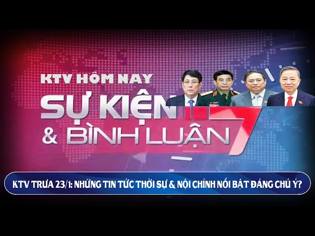 KTV trưa 23/1: Những tin tức Thời sự & Nội chính nổi bật đáng chú ý?