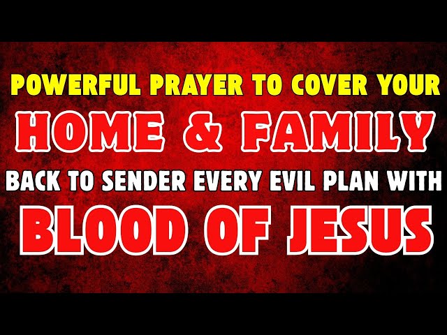 Powerful Prayer to Cover Your Home and Family with the Blood of Jesus | Back to the Sender Evil Plan