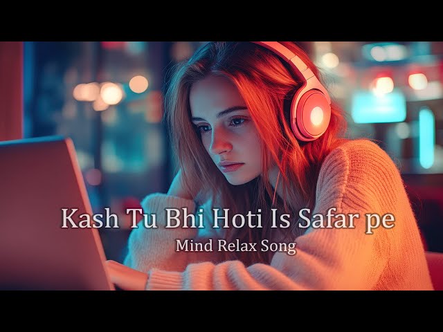 Kash Tu Bhi Hoti is Safar Pe Mind Relax song | song | Beats | Trending song |