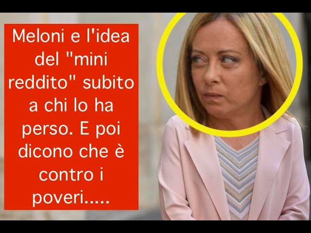 Meloni e l'idea del "mini reddito" subito a chi lo ha perso. E poi dicono che è contro i poveri.....