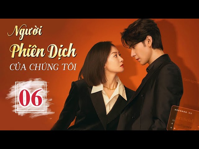 NGƯỜI PHIÊN DỊCH CỦA CHÚNG TÔI - Tập 06 | Phim Ngôn Tình Hot Nhất 2024 | Tống Thiến - Trần Tinh Húc