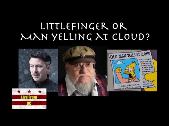 Live From DC: Is George Littlefinger or Man Yelling at Cloud?