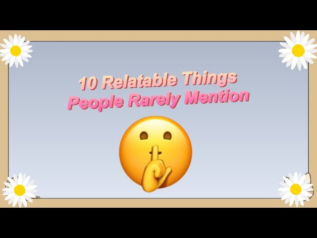 10 Relatable Things that are Rarely Mentioned