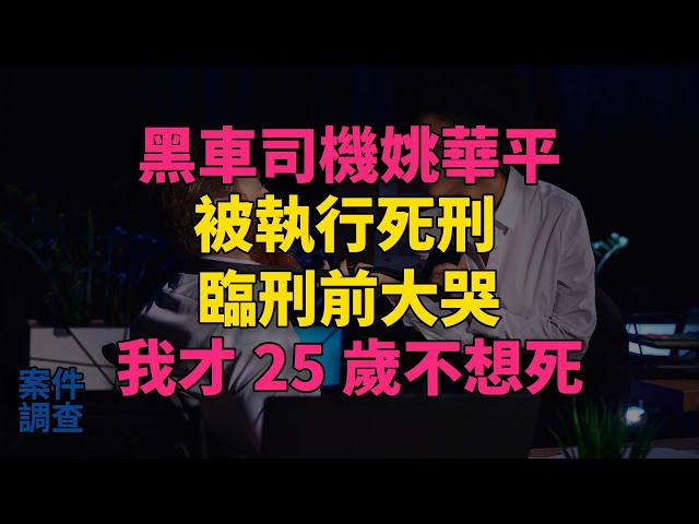 #大案紀實 #刑事案件 #案件解說 黑車司機姚華平被執行死刑，臨刑前大哭：我才25歲不想死