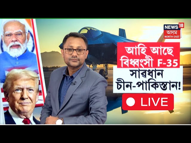 LIVE | ভাৰতক ট্ৰাম্পৰ উপহাৰ বিধ্বংসী F-35 যুদ্ধ বিমান। চীন-পাকিস্তানৰ হ'ব মুৰৰ কামোৰণি। N18G