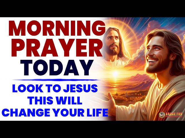 MORNING PRAYER TODAY🙏 LOOK TO JESUS (This Will CHANGE Your Life): Morning Devotional And Prayer