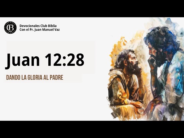 Juan 12:28 / Dando La Gloria al Padre / Juan Manuel Vaz