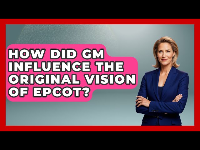 How Did GM Influence The Original Vision Of EPCOT? - Insider Theme Park Tips