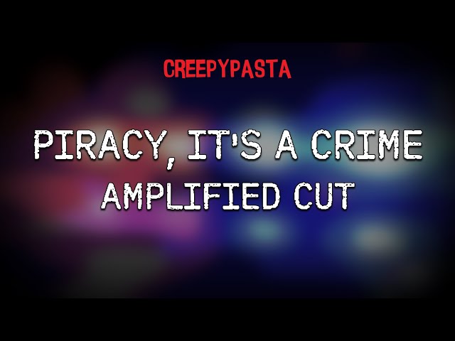 (Creepypasta) Piracy, It's a Crime: Amplified Cut (by Rohan Hordern)