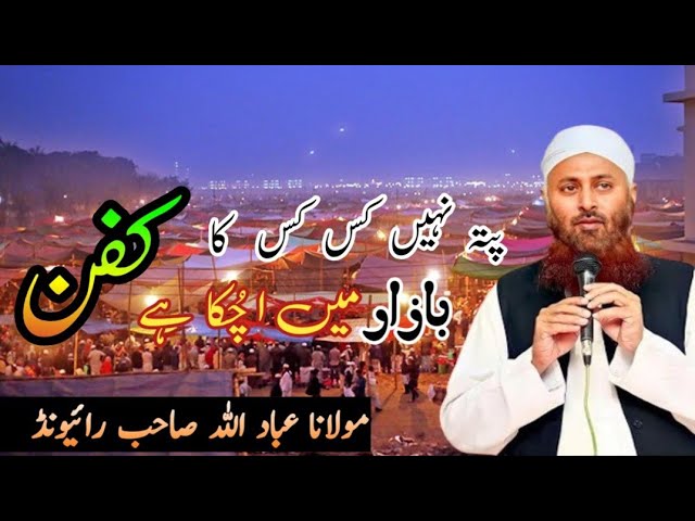 Pata Nahi Kis Kis Ka Kapan Bazaar Ma Chuka Ha Moulana Ibadullah SB Raiwend