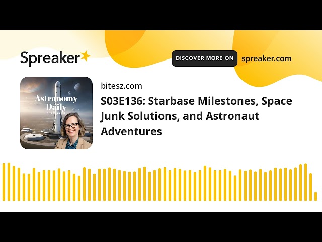 S03E136: Starbase Milestones, Space Junk Solutions, and Astronaut Adventures