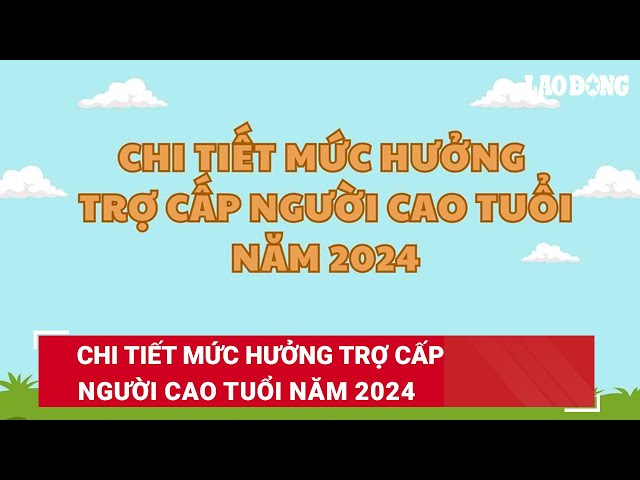 Chi tiết mức hưởng trợ cấp người cao tuổi năm 2024 | Báo Lao Động