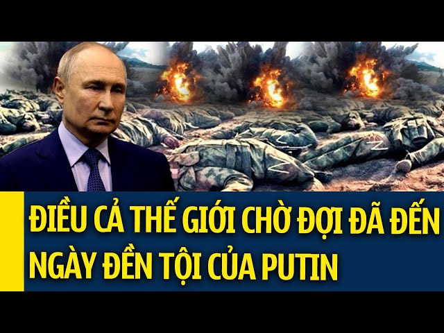 Điểm nóng chiến sự 12/11: ĐIỀU CẢ THẾ GIỚI CHỜ ĐỢI ĐÃ ĐẾN NGÀY ĐỀN TỘI CỦA PUTIN