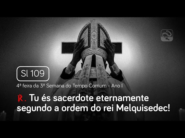 Salmo 109 Tu és sacerdote eternamente segundo a ordem (4ª feira da 3ª Semana do Tempo Comum - Ano I)