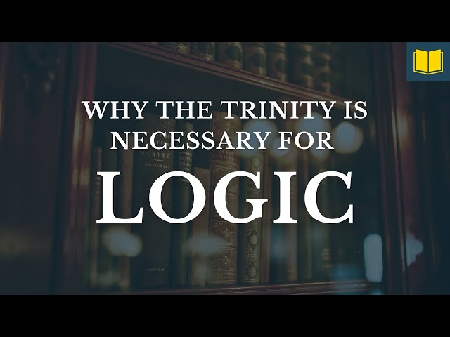 Why the Trinity Is ABSOLUTELY Necessary for Logic