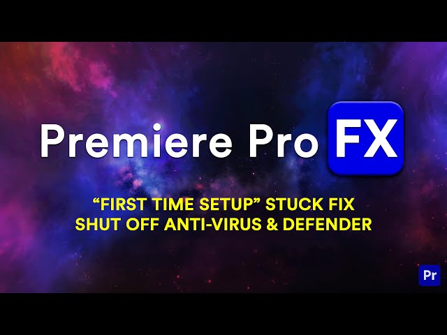 "First Time Setup" Windows Stuck in Premiere Pro FX Installation - Shut off Anti-Virus and Defender