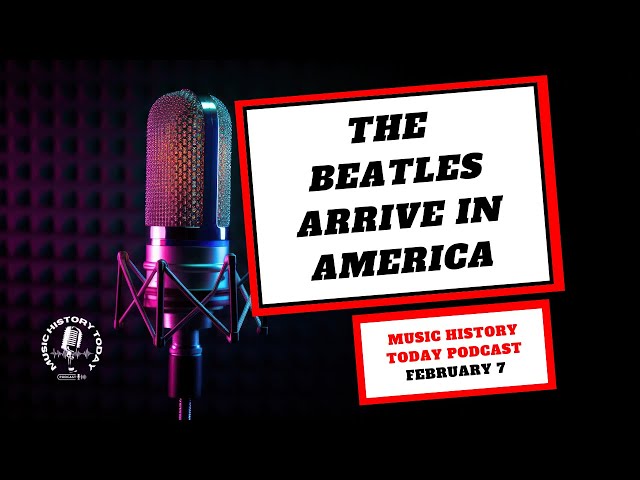 The Beatles Arrive in America & The British Invasion Begins: Music History Today Podcast February 7