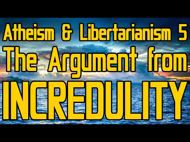 Atheism and Libertarianism 5: The Argument from Incredulity