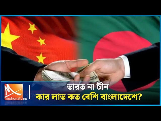 ভারত না চীন কার লাভ কত বেশি বাংলাদেশে ? | India | China | Project | Mohona TV