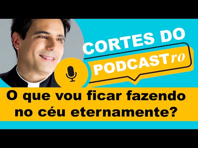 O que vou ficar fazendo no céu eternamente depois da morte? - CORTES DO PODCASTRO - PADRE JUAREZ