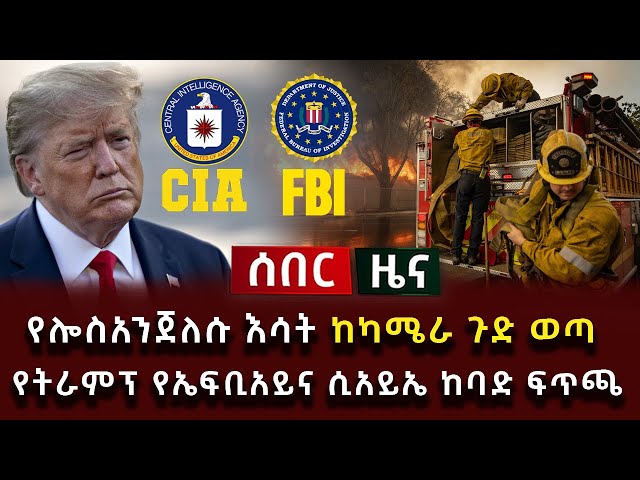 ሰበር ዜና - የሎስአንጀለሱ እሳት ከካሜራ ጉድ ወጣ የትራምፕ የኤፍቢአይና ሲአይኤ ከባድ ፍጥጫ