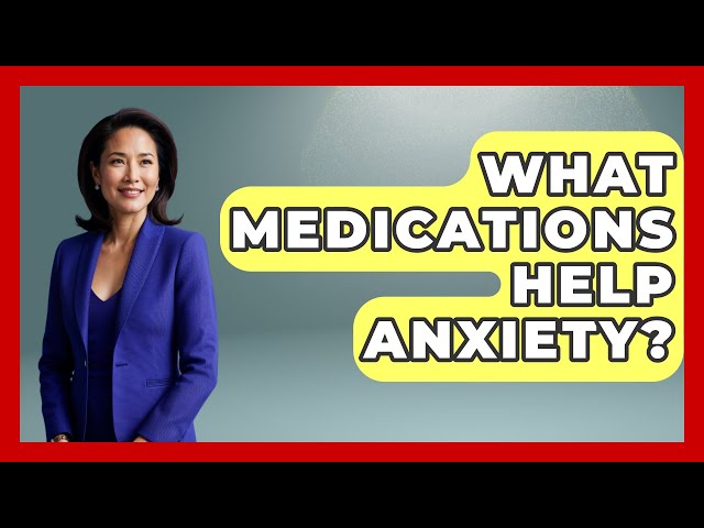 What Medications Help Anxiety? - Stress Free Mindset