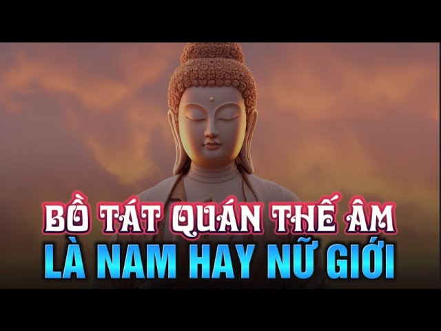 BỒ TÁT QUÁN THẾ ÂM LÀ NAM HAY NỮ GIỚI? - Câu niệm NAM MÔ QUÁN THẾ ÂM BỒ TÁT