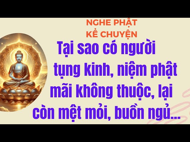 Tại sao có người tụng kinh niệm phật mãi không thuộc, lại còn cảm thấy mệt mỏi, buồn ngủ.