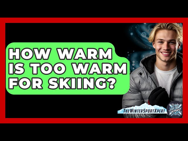 How Warm Is Too Warm For Skiing? - The Winter Sport Xpert