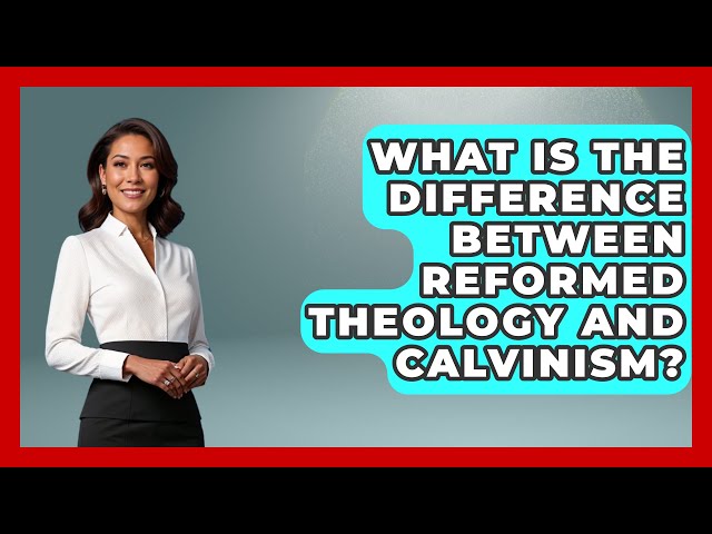 What Is The Difference Between Reformed Theology And Calvinism? - Spiritual Universe Unlocked