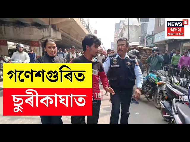 LIVE : BREAKING | গণেশগুৰি লক্ষ্মী মন্দিৰৰ সন্মুখত ছুৰিকাঘাত | Ganeshguri Knief Attack | N18L