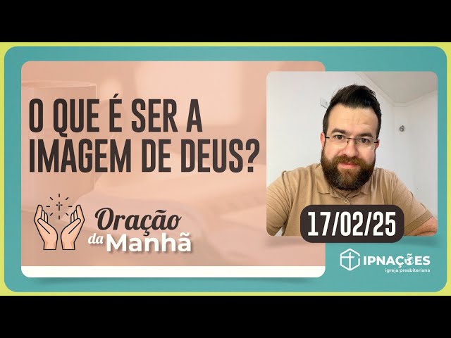 O QUE É SER À IMAGEM DE DEUS? | Oração da Manhã - 17/02/25 | IPP TV