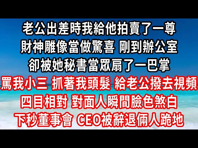 老公出差時我給他拍賣了一尊，財神雕像當做驚喜 剛到辦公室，卻被她秘書當眾扇了一巴掌，罵我小三 抓著我頭髮 給老公撥去視頻，四目相對 對面人瞬間臉色煞白 ，下秒董事會 CEO被辭退倆人跪地 #家庭伦理