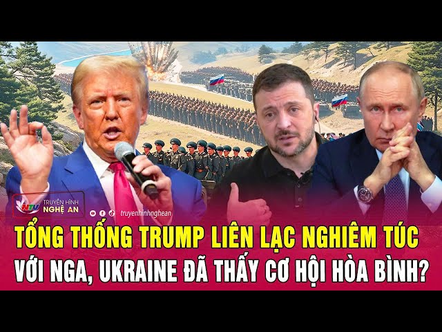 Thời sự quốc tế: Tổng thống Trump liên lạc nghiêm túc với Nga, Ukraine đã thấy cơ hội hòa bình?