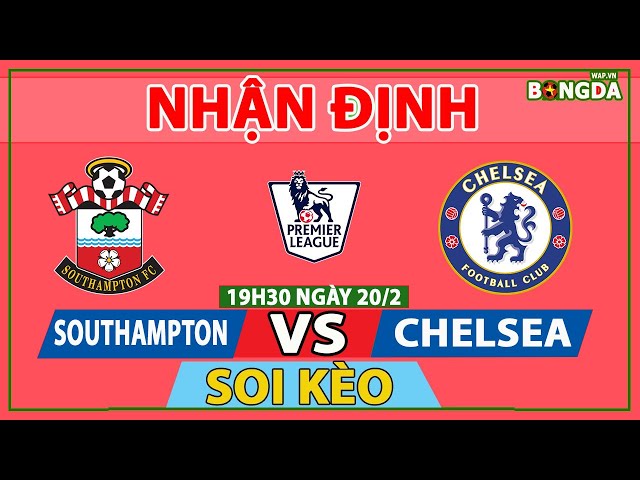 Nhận định Soi Kèo bóng đá Southampton vs Chelsea 19:30 ngày 20/2, vòng 25 Ngoại hạng Anh