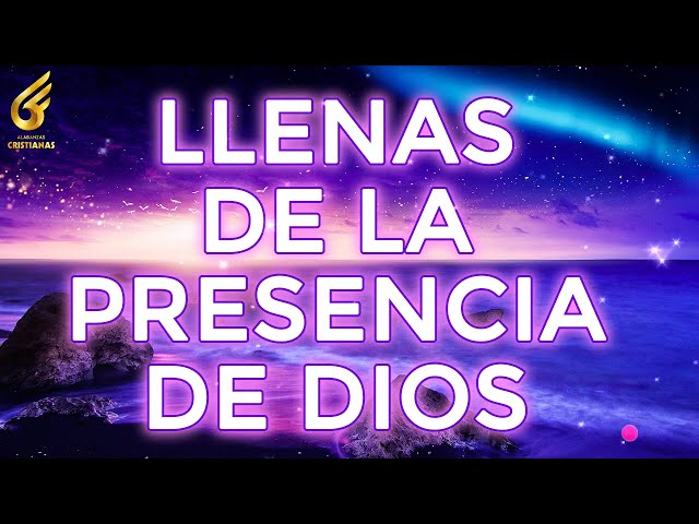 MÚSICA CRISTIANA LLENAS DE LA PRESENCIA DE DIOS - ALABANZAS PARA ALIMENTAR EL ALMA -ADORACIÓN A DIOS