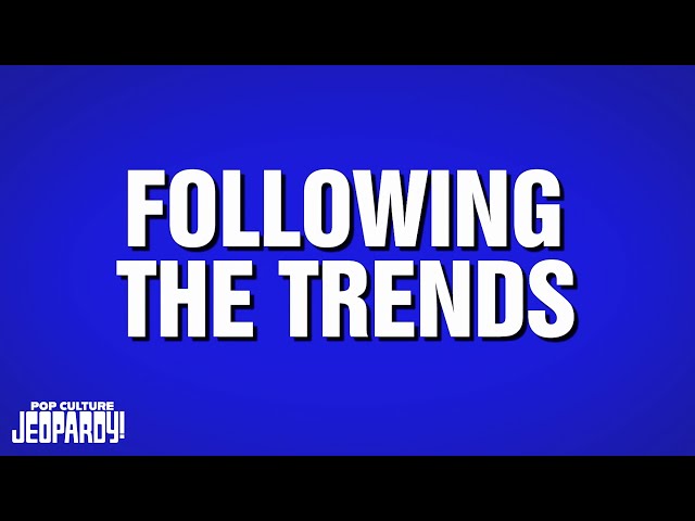 Following the Trends | Category | POP CULTURE JEOPARDY!