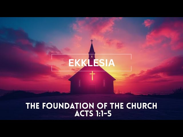 February 16th 2025- EKKLESIA: The foundation- Acts 1:1-5