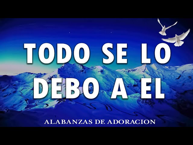 PPODEROSAS ALABANZAS PARA LIBERAR TU MENTE Y EL CORAZÓN🕊️TODO SE LO DEBO A EL🕊️MIX ADORACION 2024