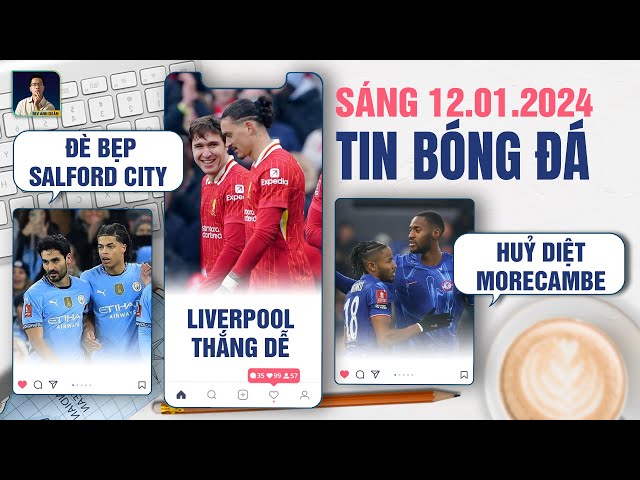 TIN BÓNG ĐÁ 12/1: MAN CITY ĐÈ BẸP SALFORD CITY, LIVERPOOL THẮNG DỄ, CHELSEA HUỶ DIỆT MORECAMBE