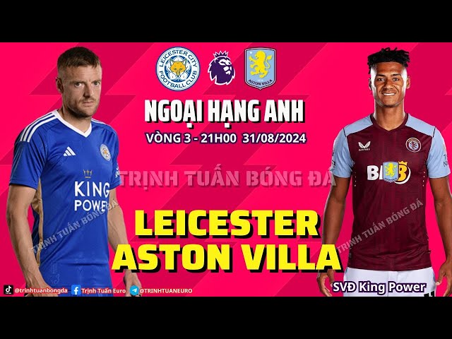 NHẬN ĐỊNH LEICESTER VS ASTON VILLA: HIỂM NGUY RÌNH RẬP 21H 31/08 VÒNG 3 NGOẠI HẠNG ANH