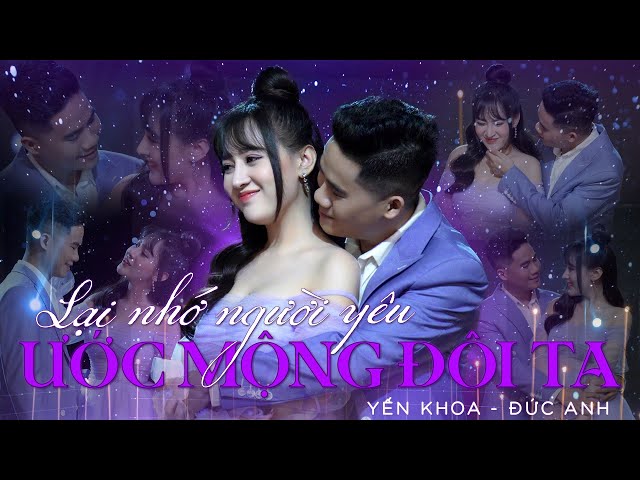 LK Lại Nhớ Người Yêu, Ước Mộng Đôi Ta - Yến Khoa ft. Đức Anh | (4K MV Official)