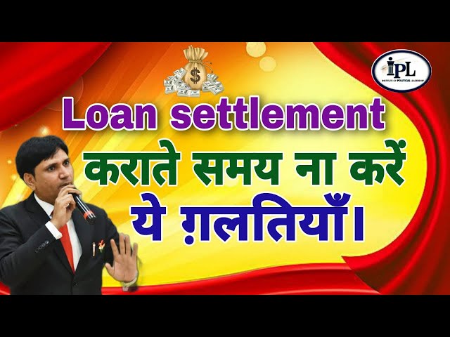 Loan settlement कराने वाले लोग जरूर सुनें, Settlement कराते समय ना करें ये ग़लतियाँ।