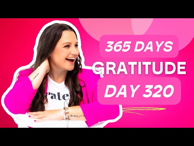 Day 320: 365 Days Gratitude To Transform Your World