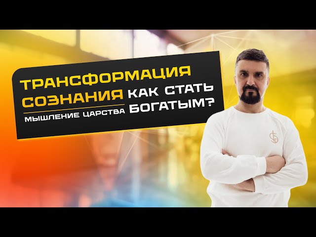 Трансформация сознания: как стать  богатым? | «Мышление царства». Вводный урок