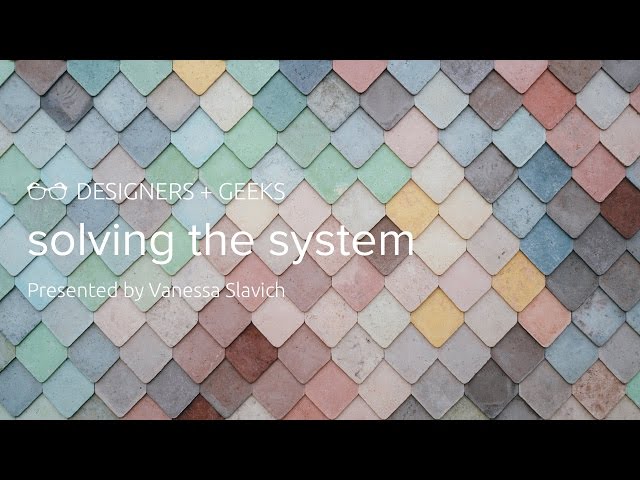 Solving the System (Vanessa Slavich @ Designers + Geeks)