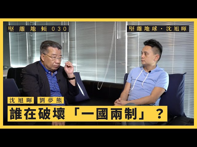 【堅離地傾．沈旭暉 030🐻】劉夢熊（上）：誰在破壞「一國兩制」？